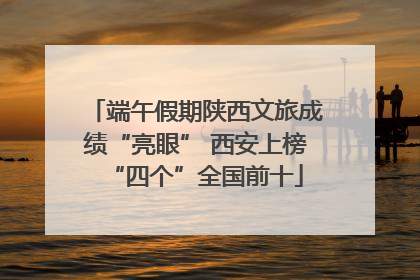 端午假期陕西文旅成绩“亮眼” 西安上榜“四个”全国前十