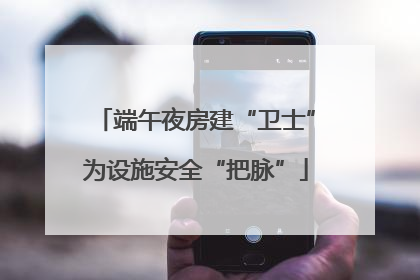 端午夜房建“卫士”为设施安全“把脉”