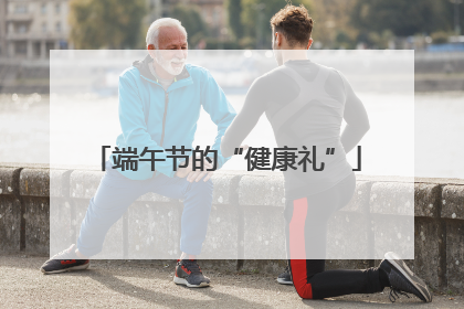 端午节的“健康礼”