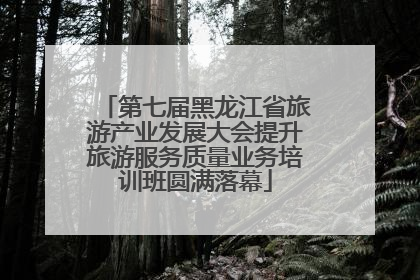 第七届黑龙江省旅游产业发展大会提升旅游服务质量业务培训班圆满落幕