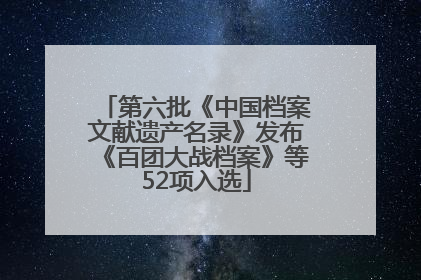 第六批《中国档案文献遗产名录》发布《百团大战档案》等52项入选