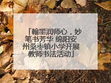 翰墨润师心，妙笔书芳华 绵阳安州桑枣镇小学开展教师书法活动