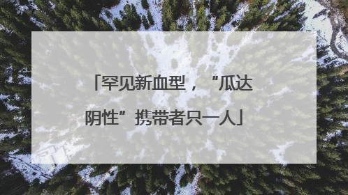 罕见新血型，“瓜达阴性”携带者只一人