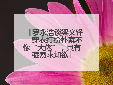 罗永浩谈梁文锋：穿衣打扮朴素不像“大佬”，具有强烈求知欲