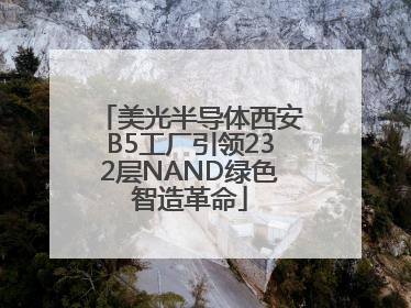 美光半导体西安B5工厂引领232层NAND绿色智造革命