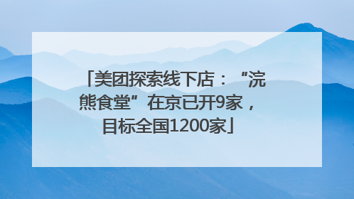 美团探索线下店：“浣熊食堂”在京已开9家，目标全国1200家