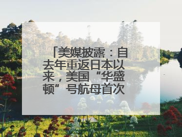 美媒披露：自去年重返日本以来，美国“华盛顿”号航母首次出航执行任务