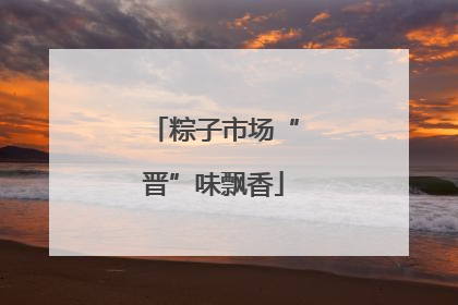 粽子市场“晋”味飘香