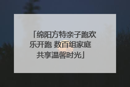 绵阳方特亲子跑欢乐开跑 数百组家庭共享温馨时光