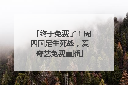 终于免费了！周四国足生死战，爱奇艺免费直播
