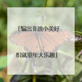 编出非遗小美好 织就童年大乐趣