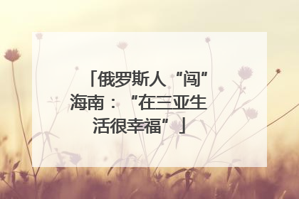 俄罗斯人“闯”海南：“在三亚生活很幸福”