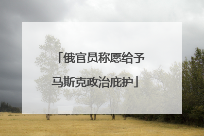 俄官员称愿给予马斯克政治庇护