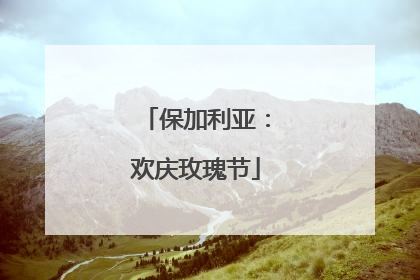 保加利亚：欢庆玫瑰节