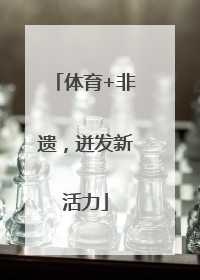 体育+非遗，迸发新活力