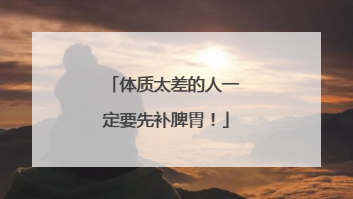体质太差的人一定要先补脾胃！