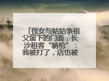 侄女与姑姑争祖父留下的门面，长沙租客“躺枪”：我被打了，店也被锁了！