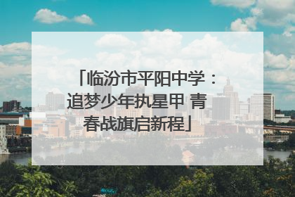 临汾市平阳中学：追梦少年执星甲 青春战旗启新程