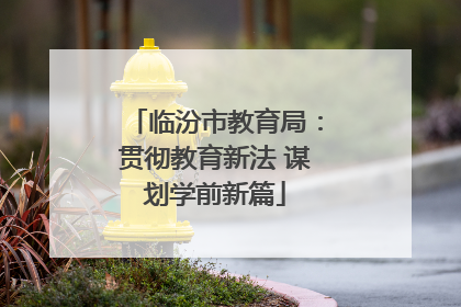 临汾市教育局：贯彻教育新法 谋划学前新篇