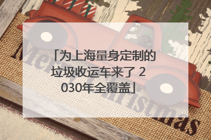 为上海量身定制的垃圾收运车来了 2030年全覆盖