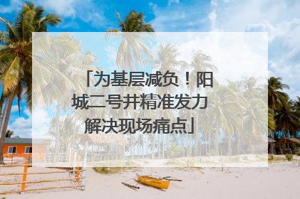 为基层减负！阳城二号井精准发力解决现场痛点
