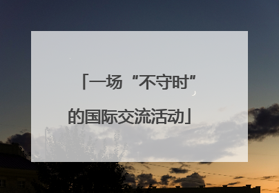一场“不守时”的国际交流活动