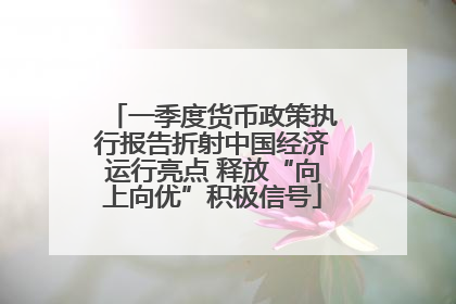 一季度货币政策执行报告折射中国经济运行亮点 释放“向上向优”积极信号