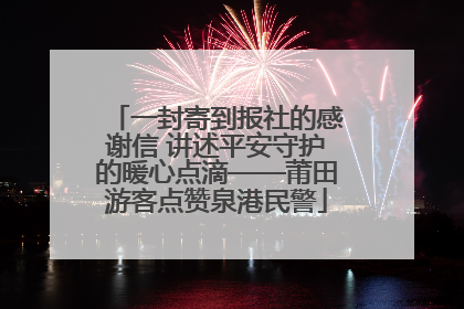 一封寄到报社的感谢信 讲述平安守护的暖心点滴——莆田游客点赞泉港民警