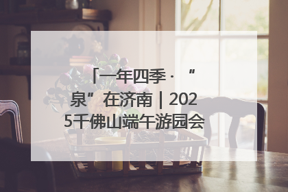 一年四季 · “泉”在济南｜2025千佛山端午游园会邀您共享亲子时光