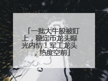 一批大牛股被盯上，稳定币龙头曝光内情！军工龙头，热度空前