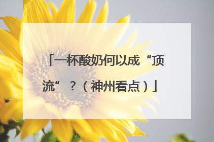 一杯酸奶何以成“顶流”？（神州看点）