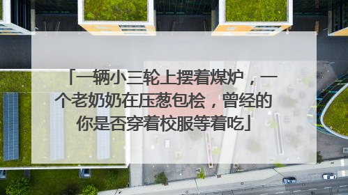 一辆小三轮上摆着煤炉，一个老奶奶在压葱包桧，曾经的你是否穿着校服等着吃