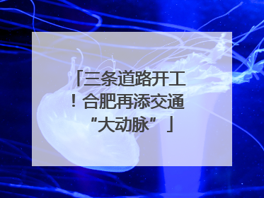 三条道路开工！合肥再添交通“大动脉”