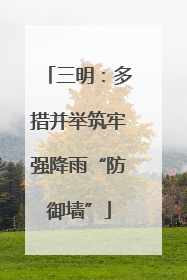 三明：多措并举筑牢强降雨“防御墙”
