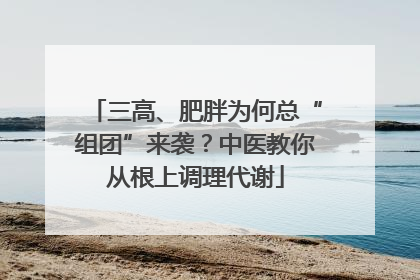 三高、肥胖为何总“组团”来袭？中医教你从根上调理代谢