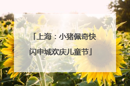 上海：小猪佩奇快闪申城欢庆儿童节