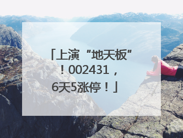 上演“地天板”！002431，6天5涨停！