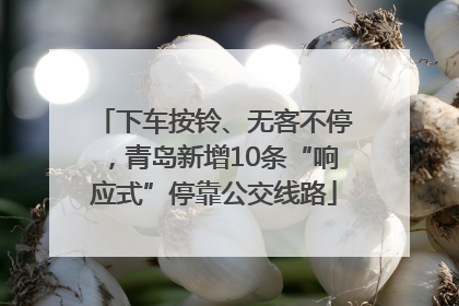 下车按铃、无客不停，青岛新增10条“响应式”停靠公交线路