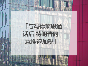 与冯德莱恩通话后 特朗普同意推迟加税