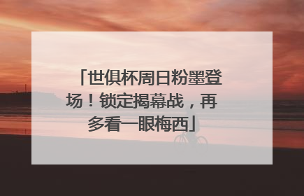 世俱杯周日粉墨登场！锁定揭幕战，再多看一眼梅西