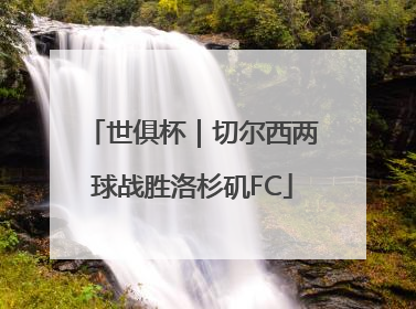 世俱杯｜切尔西两球战胜洛杉矶FC
