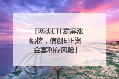 两类ETF霸屏涨幅榜，信创ETF资金套利存风险