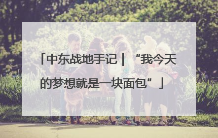 中东战地手记｜“我今天的梦想就是一块面包”