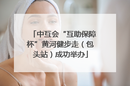 中互会“互助保障杯”黄河健步走（包头站）成功举办