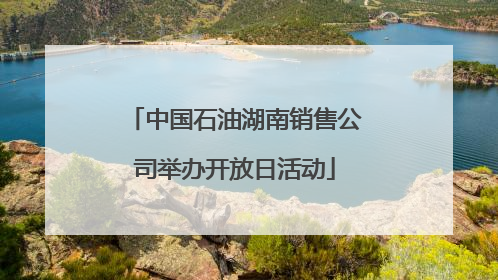 中国石油湖南销售公司举办开放日活动
