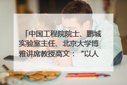 中国工程院院士、鹏城实验室主任、北京大学博雅讲席教授高文：“以人为本 智能向善” 推动文化与科技相生相促｜聚焦2025文化强国建设高峰论坛