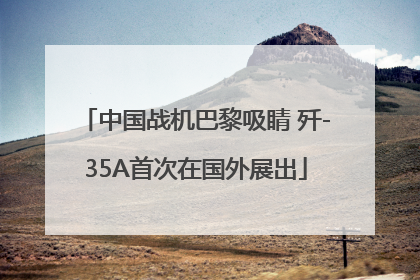 中国战机巴黎吸睛 歼-35A首次在国外展出