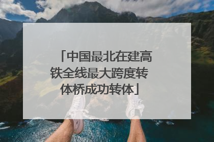 中国最北在建高铁全线最大跨度转体桥成功转体