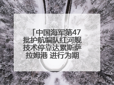 中国海军第47批护航编队红河舰技术停靠达累斯萨拉姆港 进行为期5天的补给休整