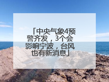 中央气象4预警齐发，3个会影响宁波，台风也有新消息